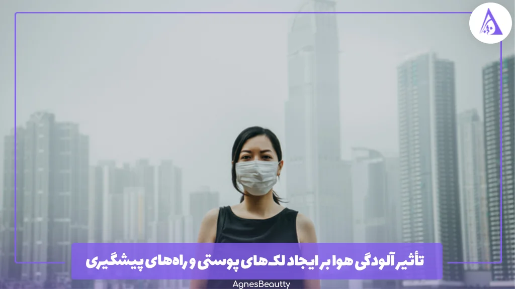تأثیر آلودگی هوا بر ایجاد لک‌های پوستی و راه‌های پیشگیری