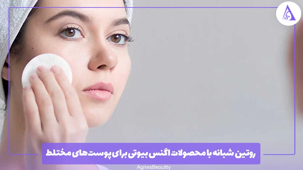 روتین شبانه با محصولات اگنس بیوتی برای پوست‌های مختلط